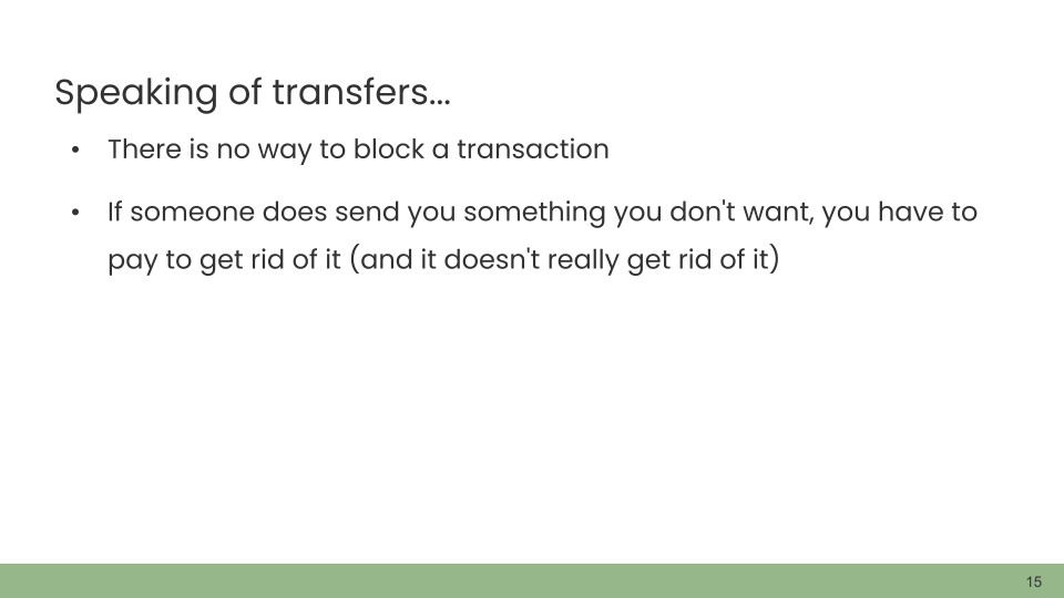 Speaking of transfers... • There is no way to block a transaction. • If someone does send you something you don't want, you have to pay to get rid of it (and it doesn't really get rid of it)