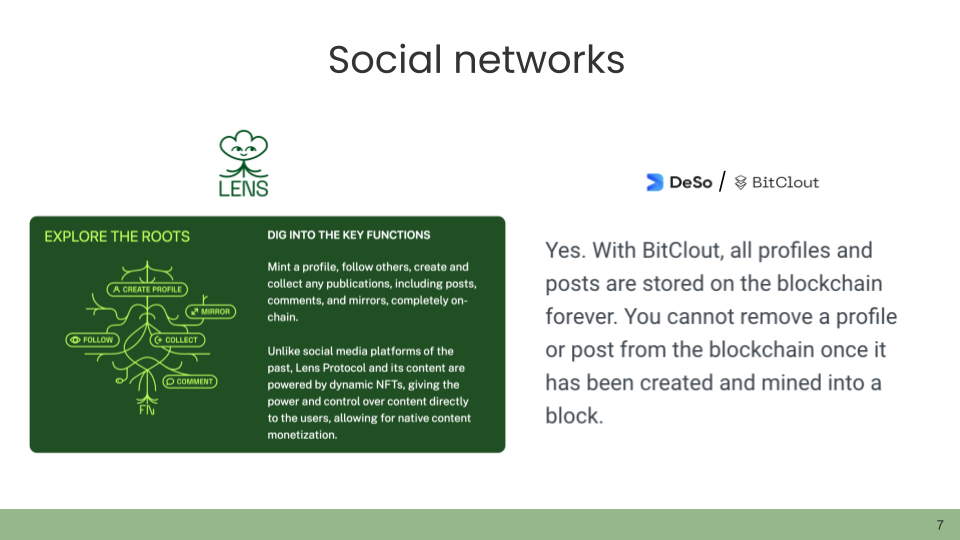 Social networks. Screenshot of a page from the website on the Lens Protocol, which reads: 'Dig into the key functions. Mint a profile, follow others, create and collect any publications, including posts, comments, and mirrors, completely on-chain. Unlike social media platforms of the past, Lens Protocol and its content are powered by dynamic NFTs, giving the power and control over content directly to the users, allowing for native content monetization.' Screenshot of a page from the FAQ on the Deso (formerly BitClout) social network: 'Yes. With BitClout, all profiles and posts are stored on the blockchain forever. You cannot remove a profile or post from the blockchain once it has been created and mined into a block.'